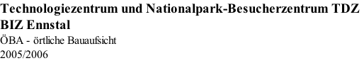 Technologiezentrum und Nationalpark-Besucherzentrum TDZ BIZ Ennstal  ÖBA - örtliche Bauaufsicht 2005/2006
